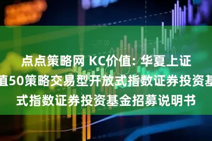 点点策略网 KC价值: 华夏上证智选科创板价值50策略交易型开放式指数证券投资基金招募说明书