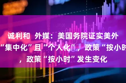 诚利和  外媒：美国务院证实美外交政策目前“集中化”且“个人化”，政策“按小时”发生变化