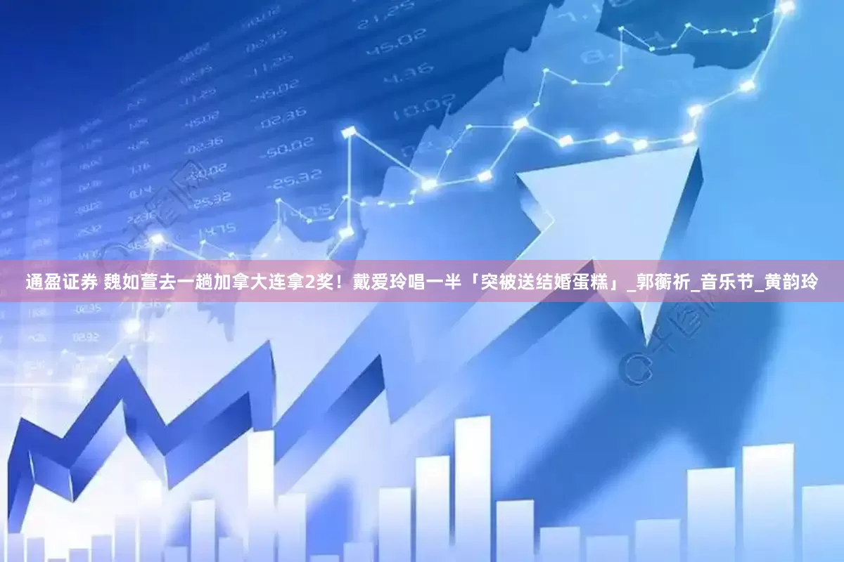 通盈证券 魏如萱去一趟加拿大连拿2奖！　戴爱玲唱一半「突被送结婚蛋糕」_郭蘅祈_音乐节_黄韵玲