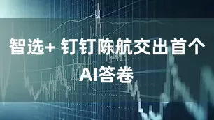 智选+ 钉钉陈航交出首个AI答卷