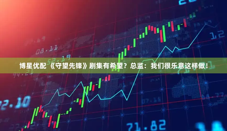 博星优配 《守望先锋》剧集有希望？总监：我们很乐意这样做！