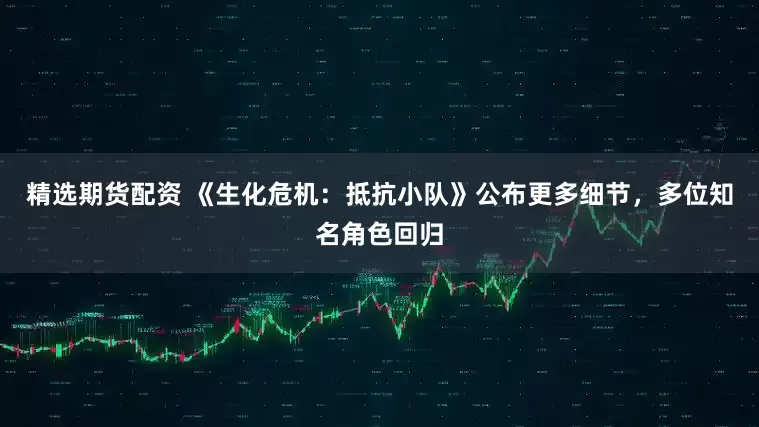 精选期货配资 《生化危机：抵抗小队》公布更多细节，多位知名角色回归
