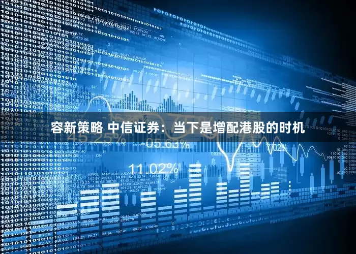 容新策略 中信证券：当下是增配港股的时机
