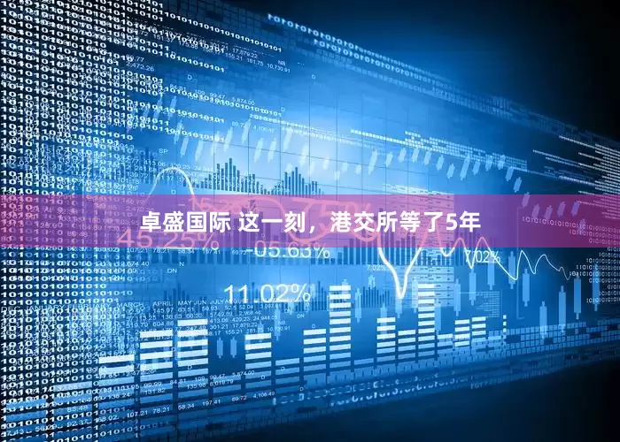 卓盛国际 这一刻，港交所等了5年