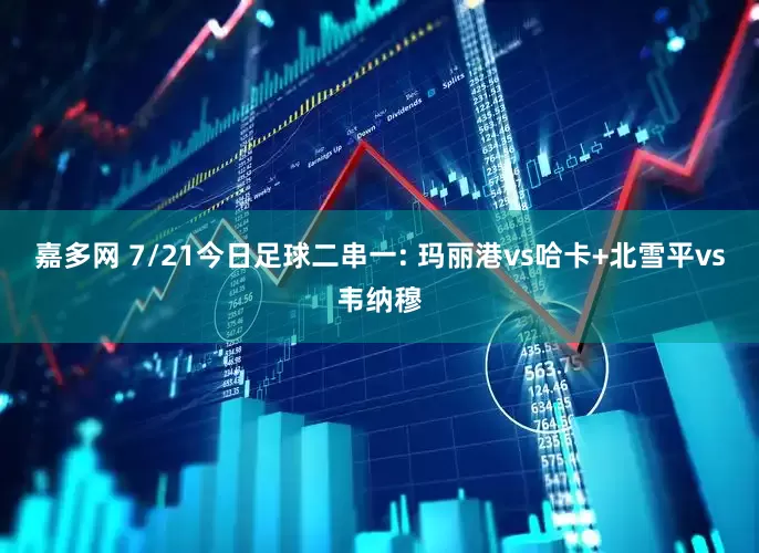 嘉多网 7/21今日足球二串一: 玛丽港vs哈卡+北雪平vs韦纳穆