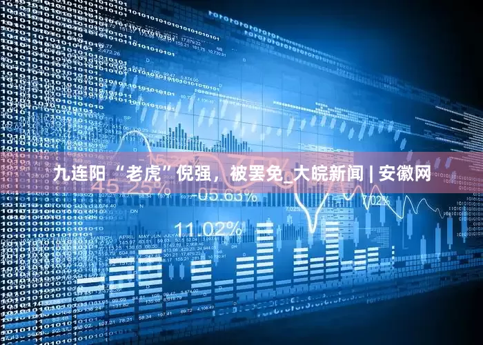 九连阳 “老虎”倪强，被罢免_大皖新闻 | 安徽网