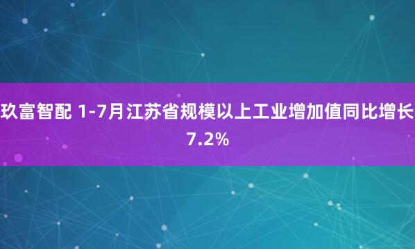 玖富智配 1-7月江苏省规模以上工业增加值同比增长7.2%