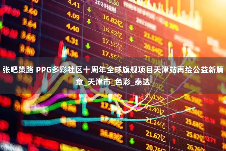 张吧策路 PPG多彩社区十周年全球旗舰项目天津站再绘公益新篇章_天津市_色彩_泰达