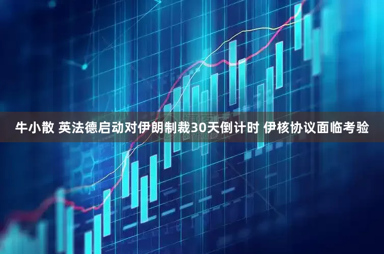 牛小散 英法德启动对伊朗制裁30天倒计时 伊核协议面临考验