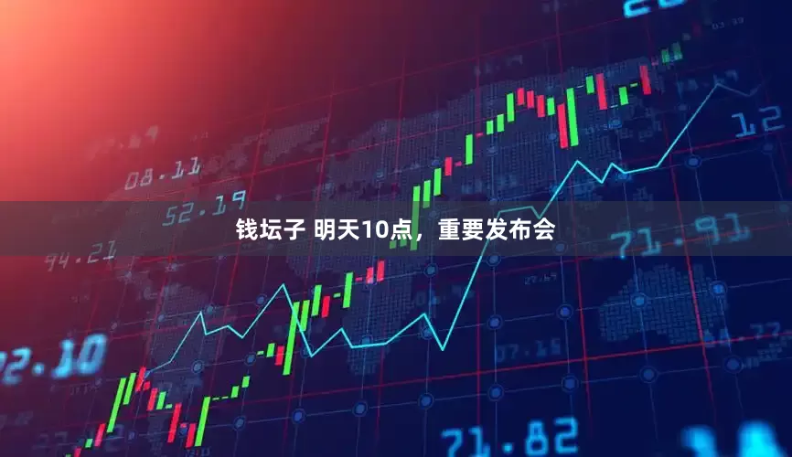 钱坛子 明天10点，重要发布会