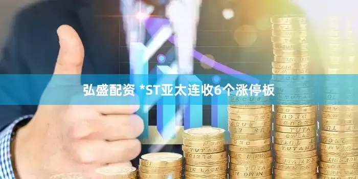 弘盛配资 *ST亚太连收6个涨停板