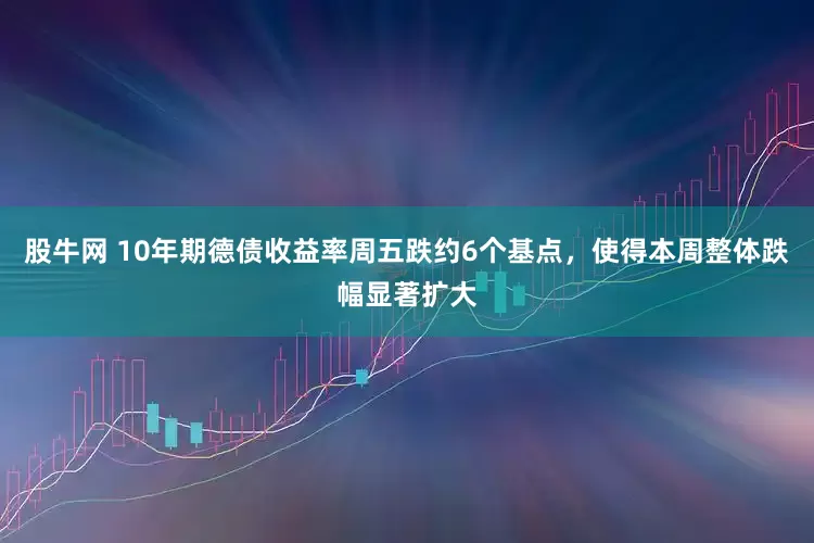 股牛网 10年期德债收益率周五跌约6个基点,使得本周整体跌幅显著扩大