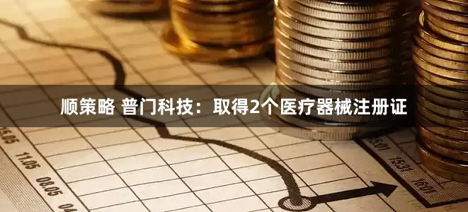 顺策略 普门科技：取得2个医疗器械注册证
